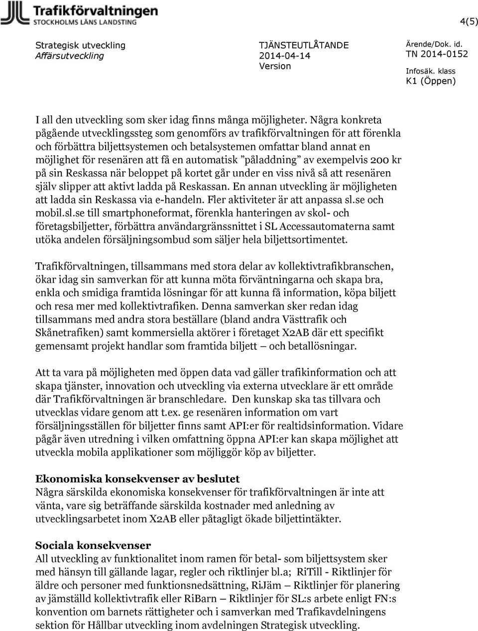 automatisk påladdning av exempelvis 200 kr på sin Reskassa när beloppet på kortet går under en viss nivå så att resenären själv slipper att aktivt ladda på Reskassan.