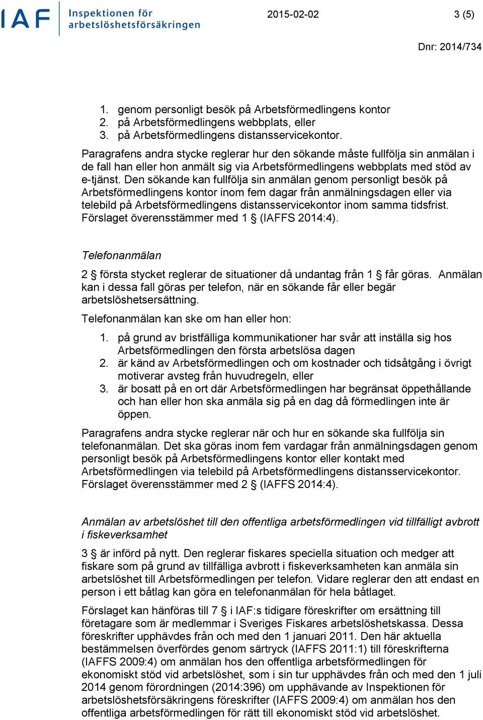 Den sökande kan fullfölja sin anmälan genom personligt besök på Arbetsförmedlingens kontor inom fem dagar från anmälningsdagen eller via telebild på Arbetsförmedlingens distansservicekontor inom