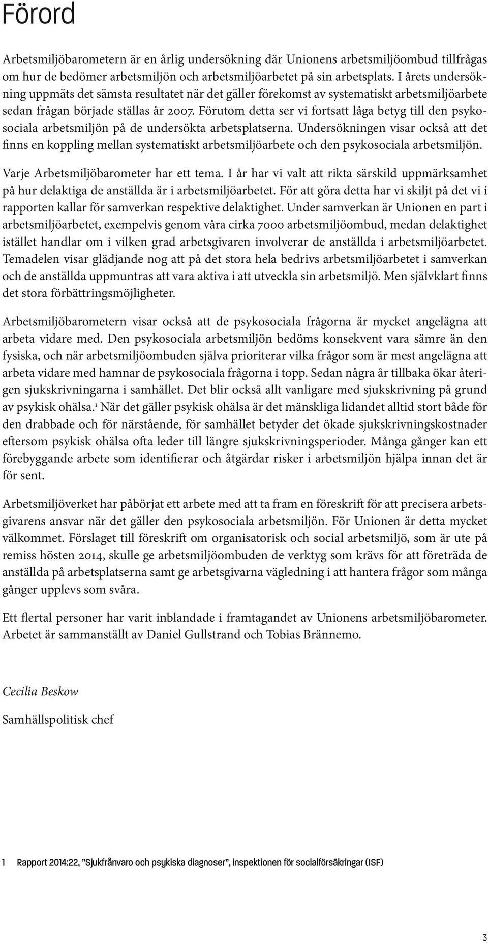 Förutom detta ser vi fortsatt låga betyg till den psykosociala arbetsmiljön på de undersökta arbetsplatserna.