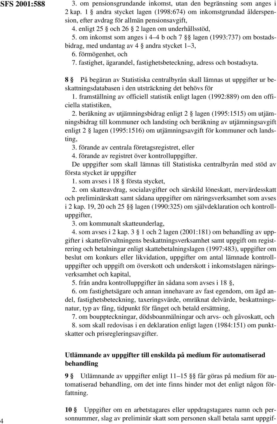 fastighet, ägarandel, fastighetsbeteckning, adress och bostadsyta. 8 På begäran av Statistiska centralbyrån skall lämnas ut uppgifter ur beskattningsdatabasen i den utsträckning det behövs för 1.