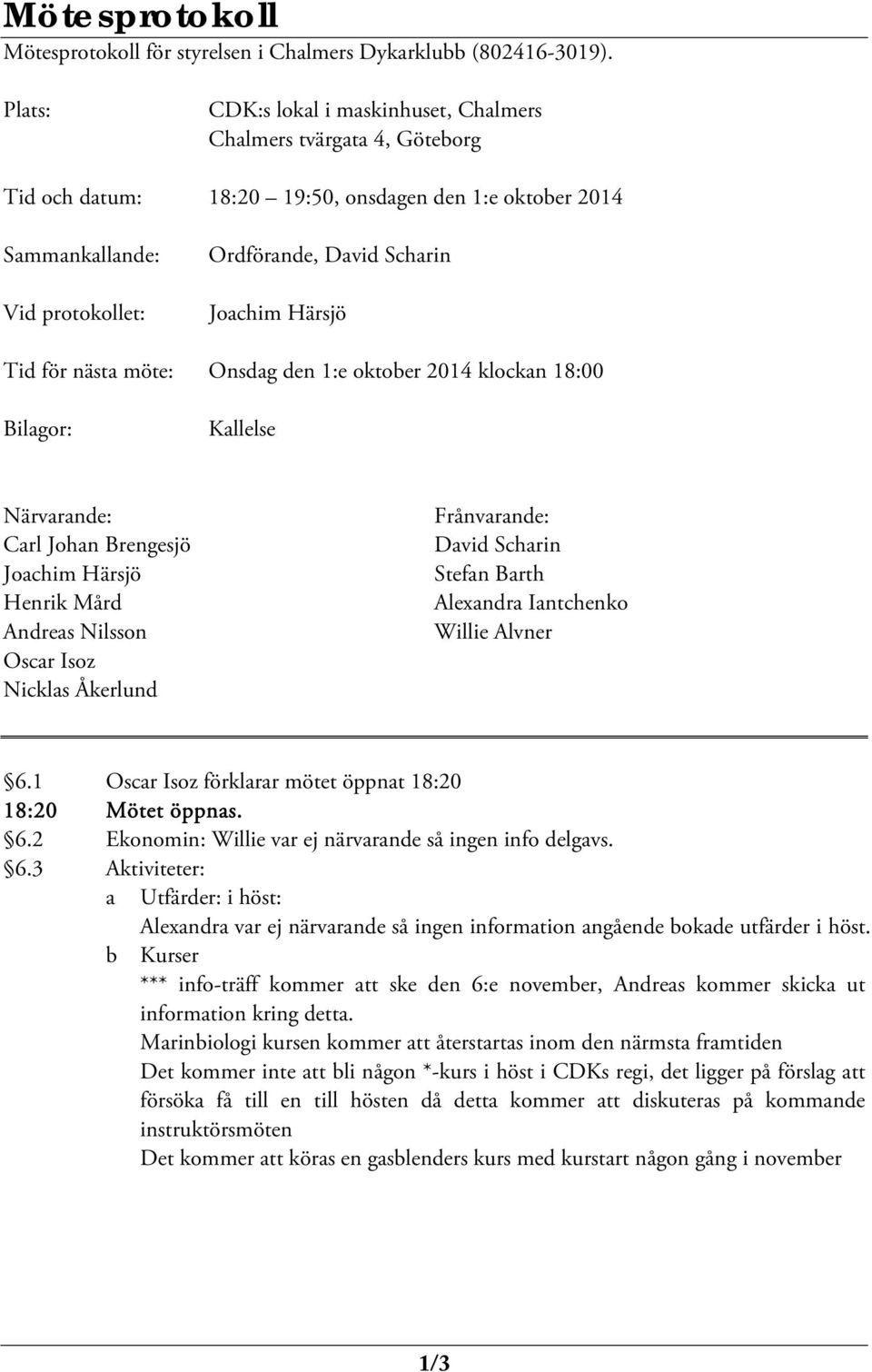 näst möte: Onsdg den 1:e oktober 2014 klockn 18:00 Bilgor: Kllelse Närvrnde: Crl John Brengesjö Jochim Härsjö Henrik Mård Andres Nilsson Oscr Isoz Nickls Åkerlund Frånvrnde: Dvid Schrin Stefn Brth