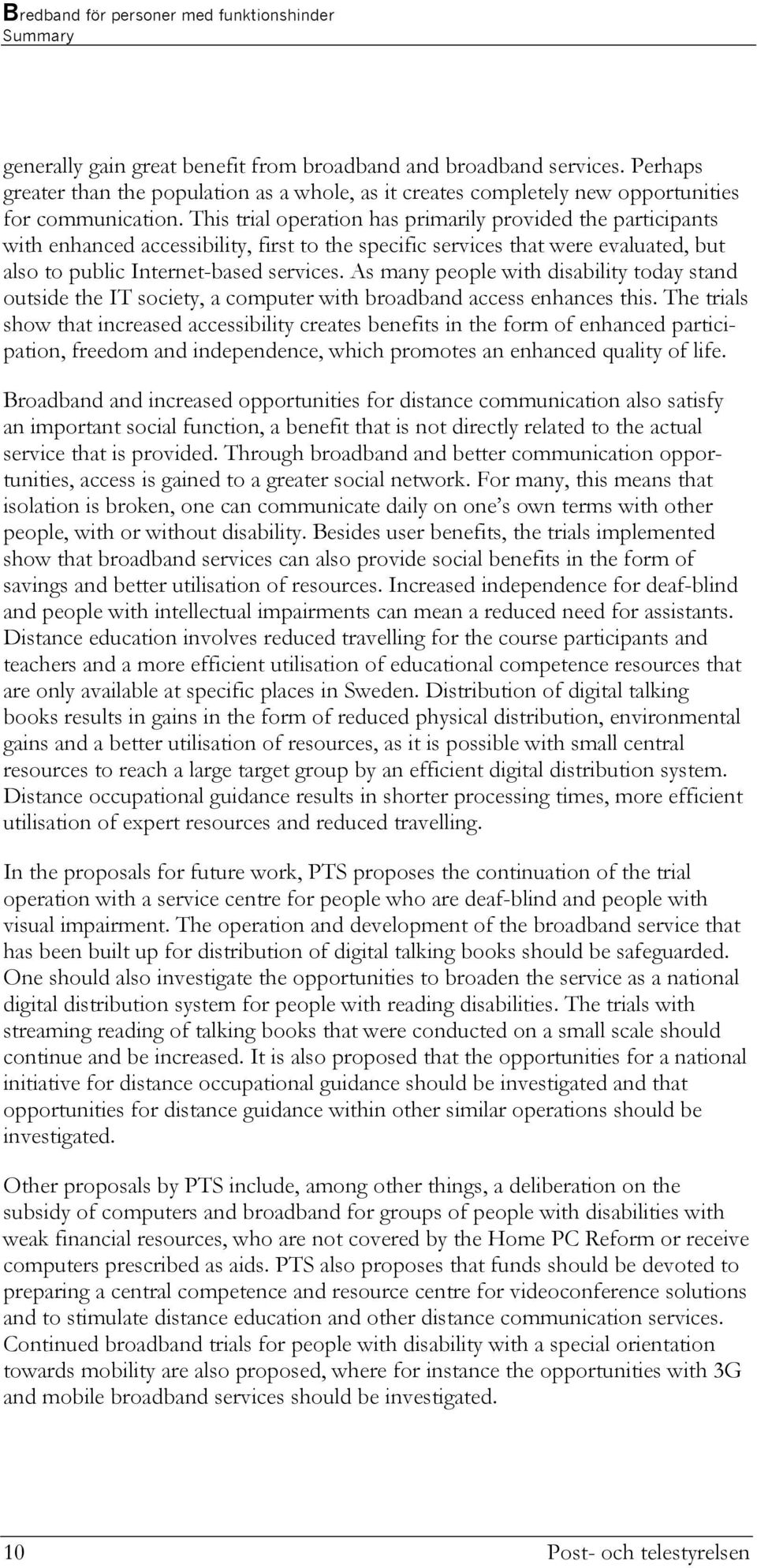 As many people with disability today stand outside the IT society, a computer with broadband access enhances this.