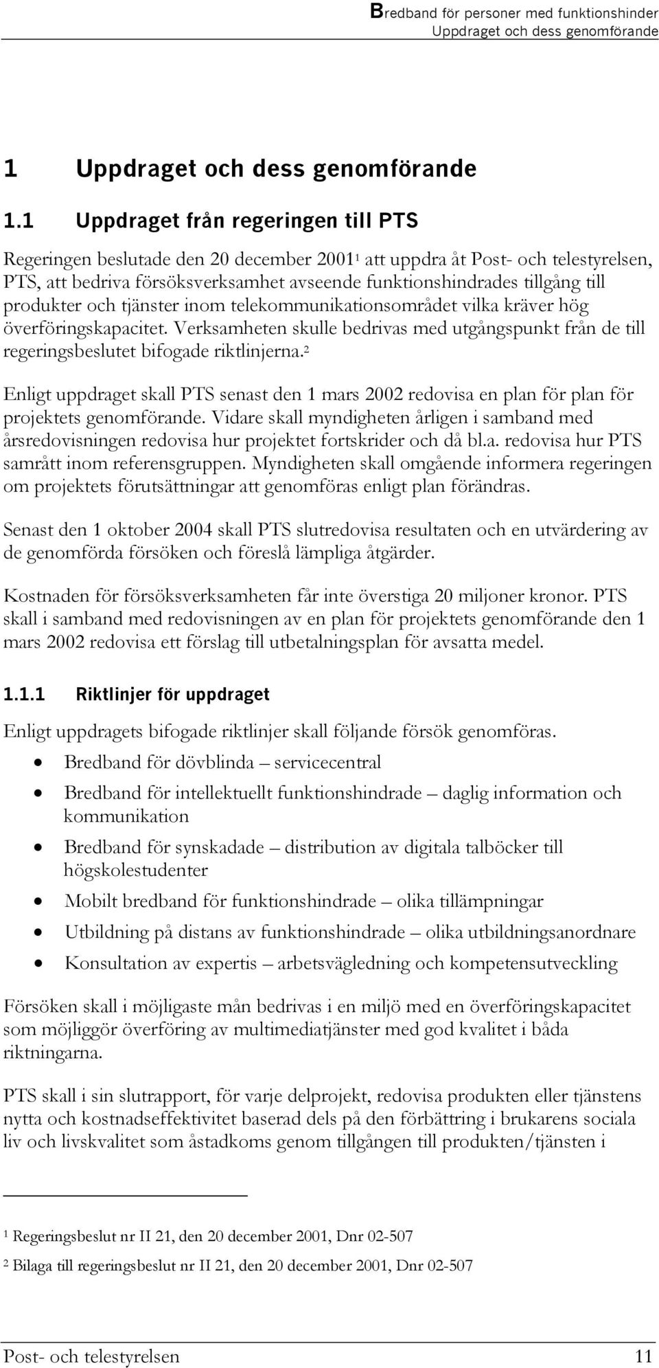 produkter och tjänster inom telekommunikationsområdet vilka kräver hög överföringskapacitet. Verksamheten skulle bedrivas med utgångspunkt från de till regeringsbeslutet bifogade riktlinjerna.