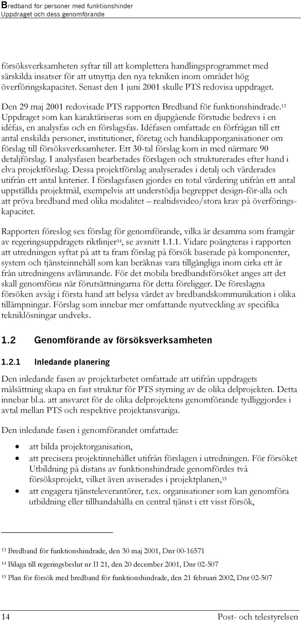 13 Uppdraget som kan karaktäriseras som en djupgående förstudie bedrevs i en idéfas, en analysfas och en förslagsfas.