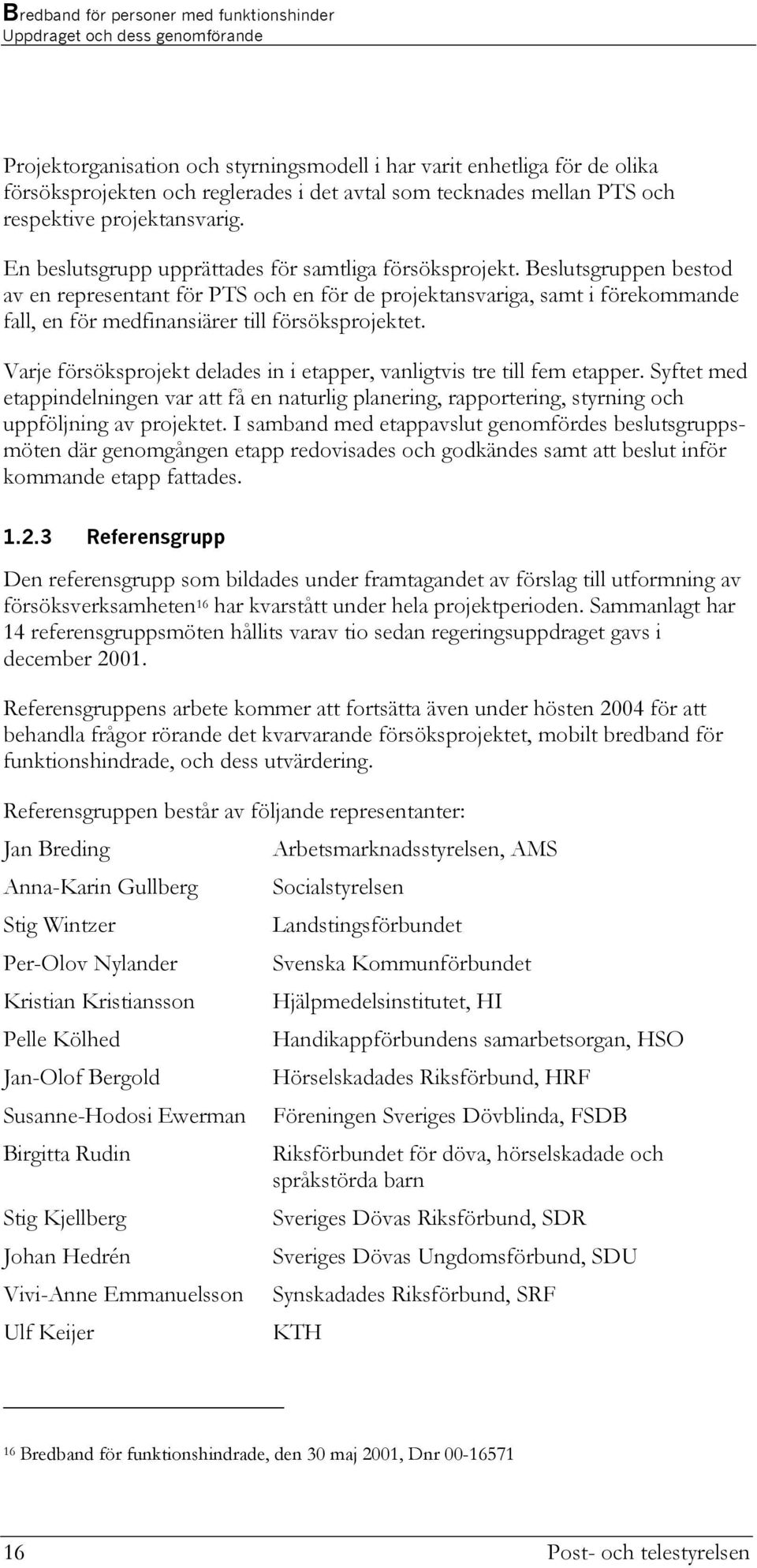 Beslutsgruppen bestod av en representant för PTS och en för de projektansvariga, samt i förekommande fall, en för medfinansiärer till försöksprojektet.