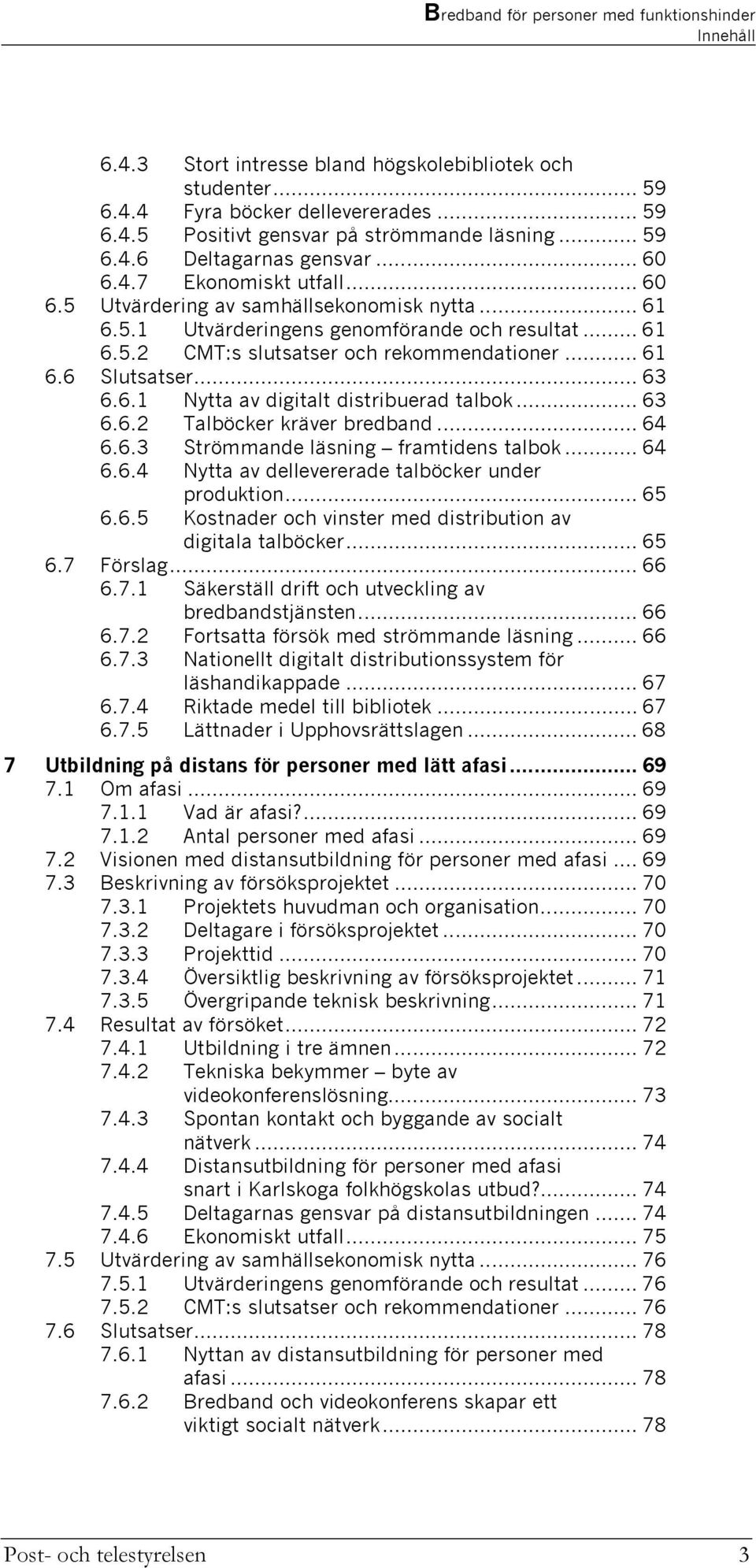 .. 63 6.6.2 Talböcker kräver bredband... 64 6.6.3 Strömmande läsning framtidens talbok... 64 6.6.4 Nytta av dellevererade talböcker under produktion... 65 6.6.5 Kostnader och vinster med distribution av digitala talböcker.