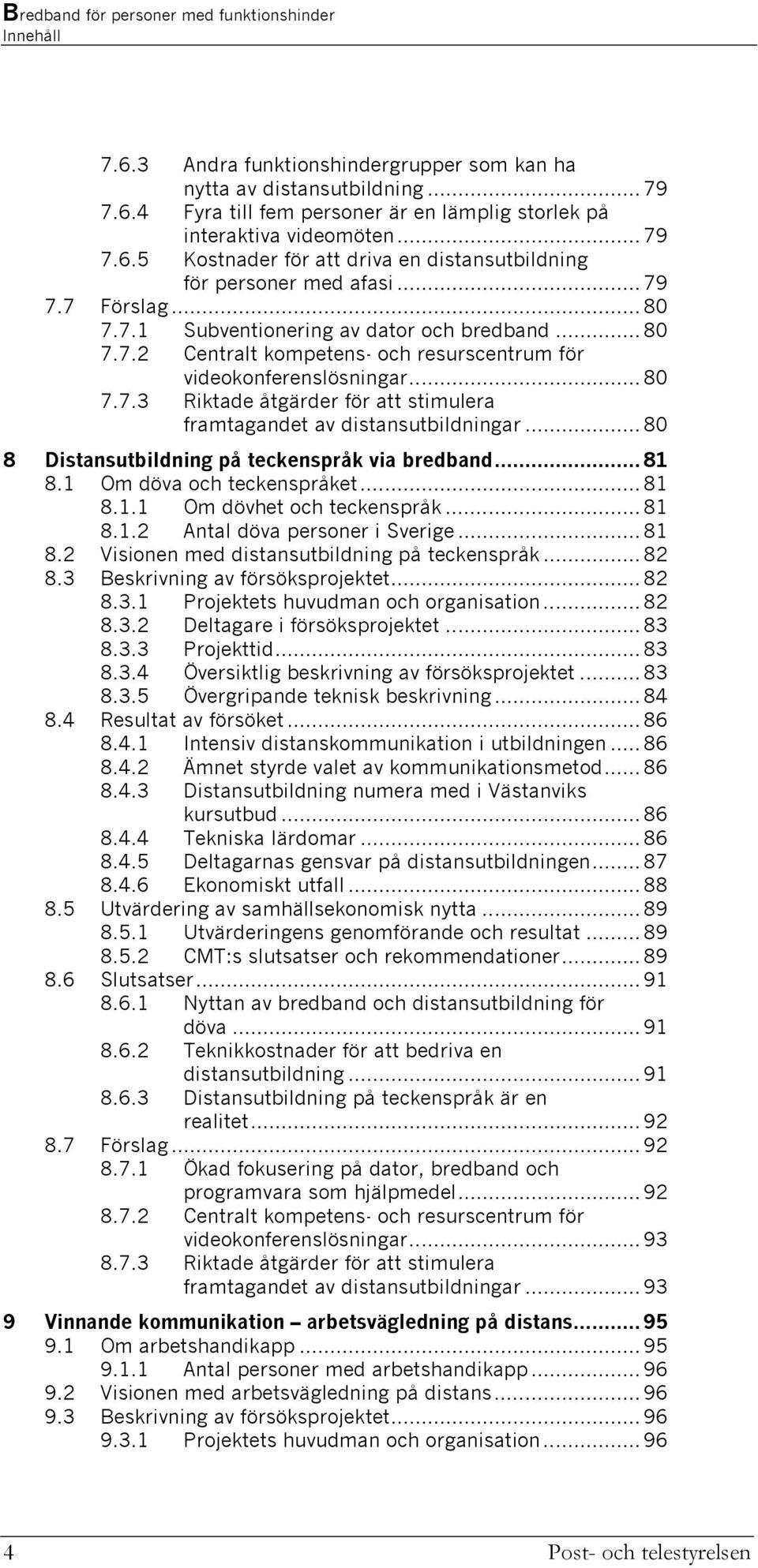 .. 80 8 Distansutbildning på teckenspråk via bredband... 81 8.1 Om döva och teckenspråket... 81 8.1.1 Om dövhet och teckenspråk... 81 8.1.2 Antal döva personer i Sverige... 81 8.2 Visionen med distansutbildning på teckenspråk.