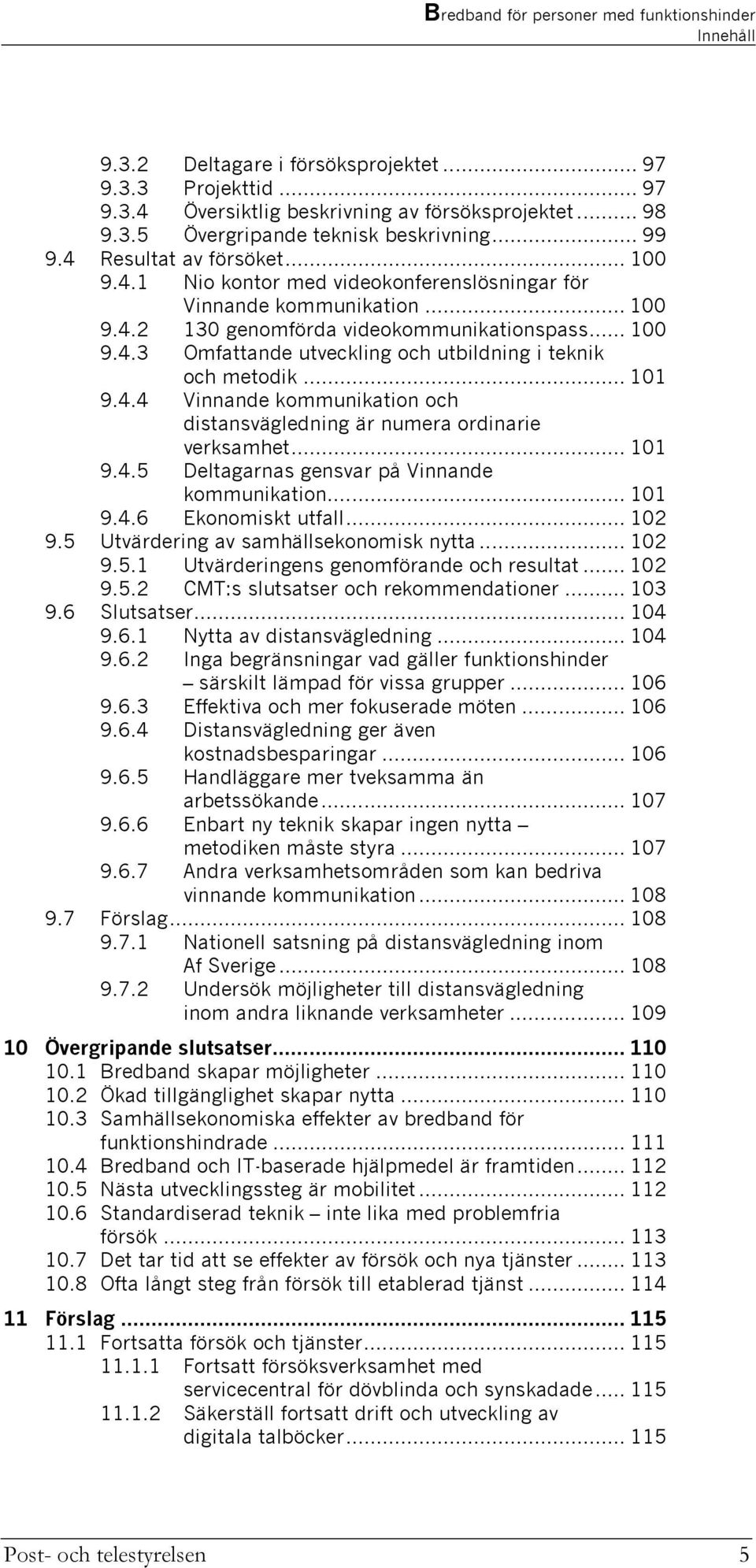 .. 101 9.4.4 Vinnande kommunikation och distansvägledning är numera ordinarie verksamhet... 101 9.4.5 Deltagarnas gensvar på Vinnande kommunikation... 101 9.4.6 Ekonomiskt utfall... 102 9.