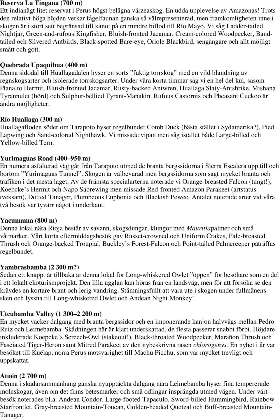 Vi såg Ladder-tailed Nightjar, Green-and-rufous Kingfisher, Bluish-fronted Jacamar, Cream-colored Woodpecker, Bandtailed och Silvered Antbirds, Black-spotted Bare-eye, Oriole Blackbird, sengångare