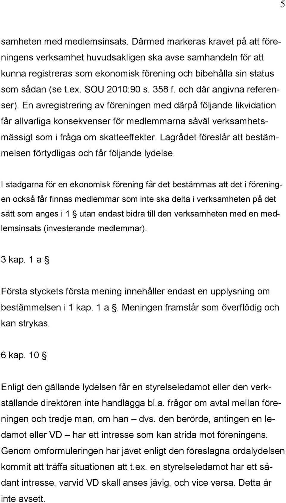 358 f. och där angivna referenser). En avregistrering av föreningen med därpå följande likvidation får allvarliga konsekvenser för medlemmarna såväl verksamhetsmässigt som i fråga om skatteeffekter.