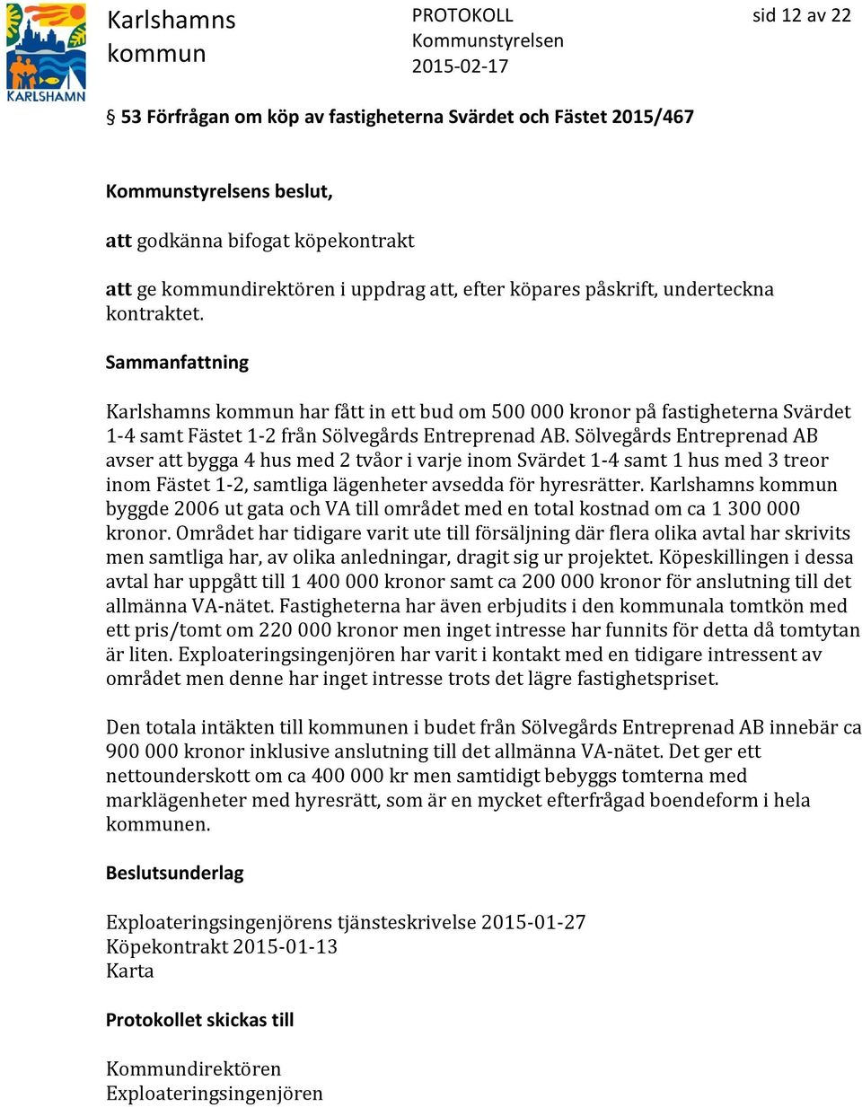 Sölvegårds Entreprenad AB avser att bygga 4 hus med 2 tvåor i varje inom Svärdet 1-4 samt 1 hus med 3 treor inom Fästet 1-2, samtliga lägenheter avsedda för hyresrätter.