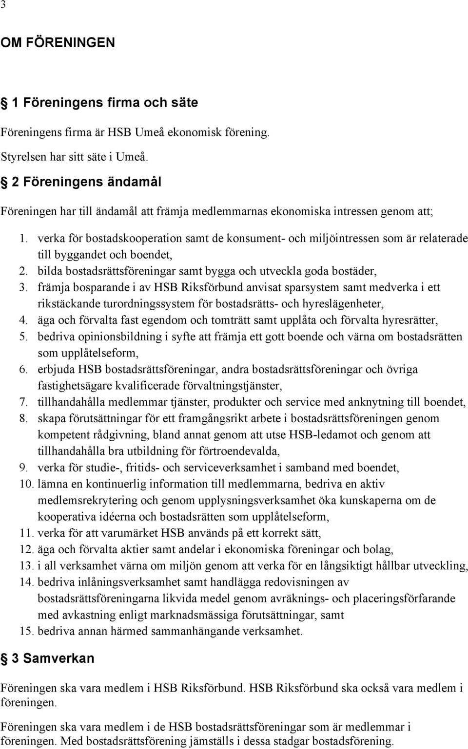 verka för bostadskooperation samt de konsument- och miljöintressen som är relaterade till byggandet och boendet, 2. bilda bostadsrättsföreningar samt bygga och utveckla goda bostäder, 3.