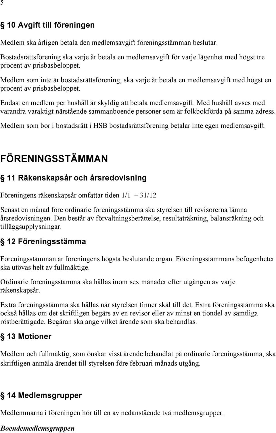 Medlem som inte är bostadsrättsförening, ska varje år betala en medlemsavgift med högst en procent av prisbasbeloppet. Endast en medlem per hushåll är skyldig att betala medlemsavgift.