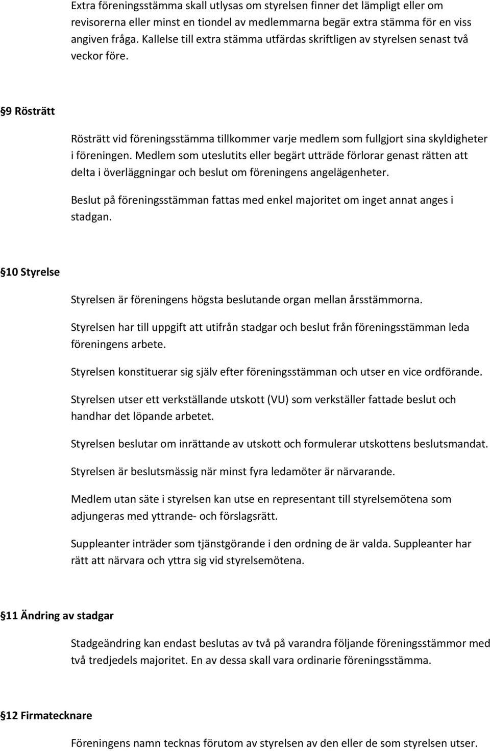 Medlem som uteslutits eller begärt utträde förlorar genast rätten att delta i överläggningar och beslut om föreningens angelägenheter.