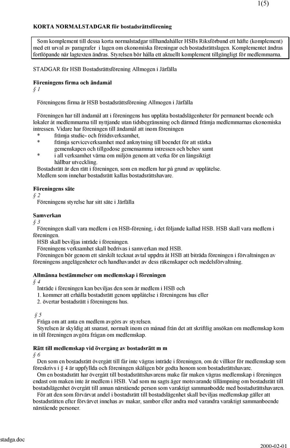 STADGAR för HSB Bostadsrättsförening Allmogen i Järfälla Föreningens firma och ändamål 1 Föreningens firma är HSB bostadsrättsförening Allmogen i Järfälla Föreningen har till ändamål att i