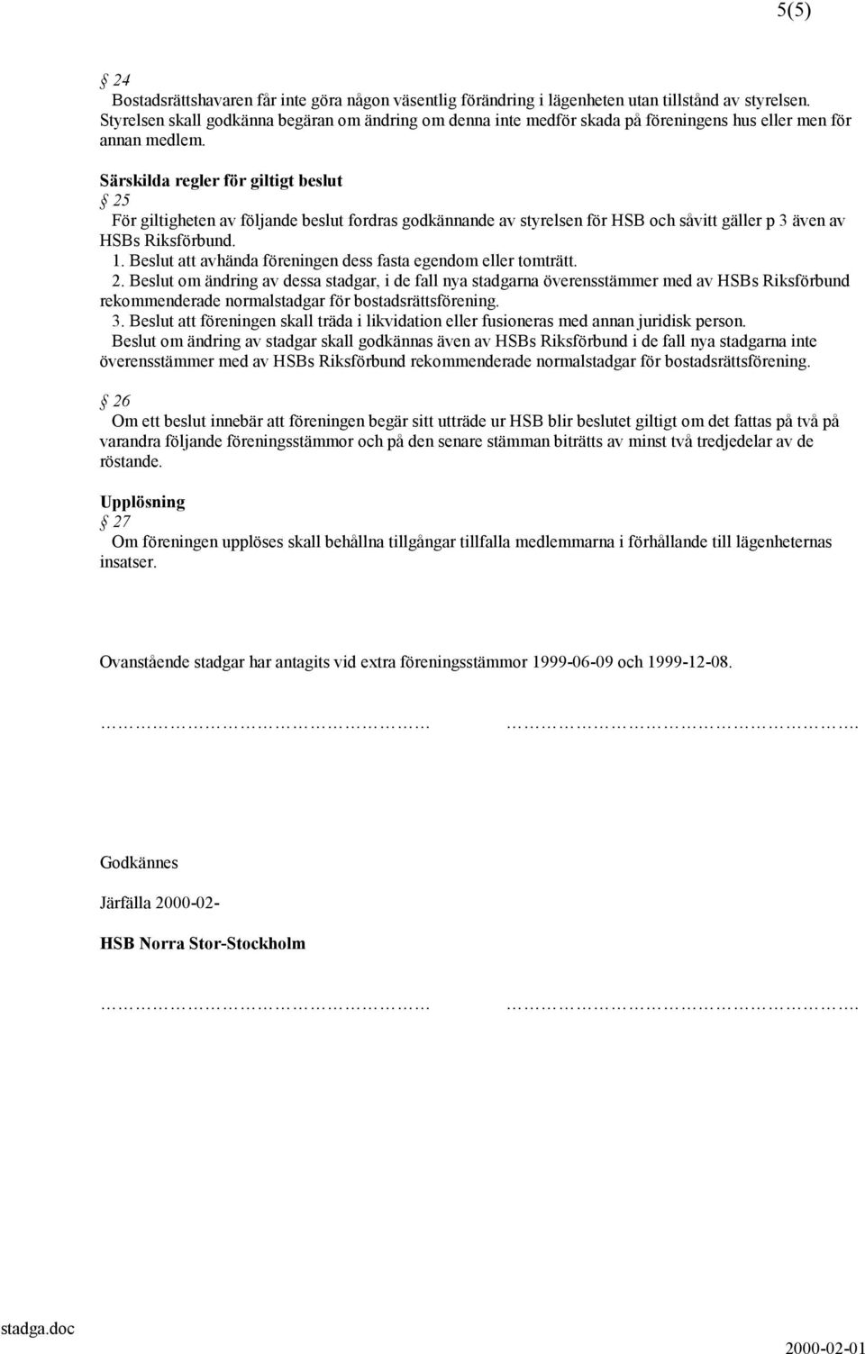 Särskilda regler för giltigt beslut 25 För giltigheten av följande beslut fordras godkännande av styrelsen för HSB och såvitt gäller p 3 även av HSBs Riksförbund. 1.