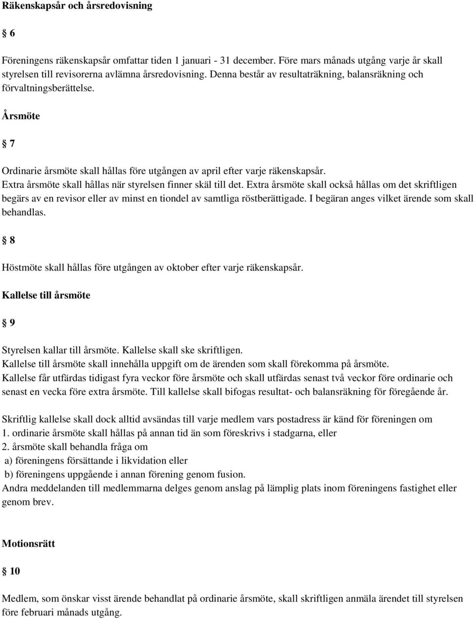 Extra årsmöte skall hållas när styrelsen finner skäl till det. Extra årsmöte skall också hållas om det skriftligen begärs av en revisor eller av minst en tiondel av samtliga röstberättigade.