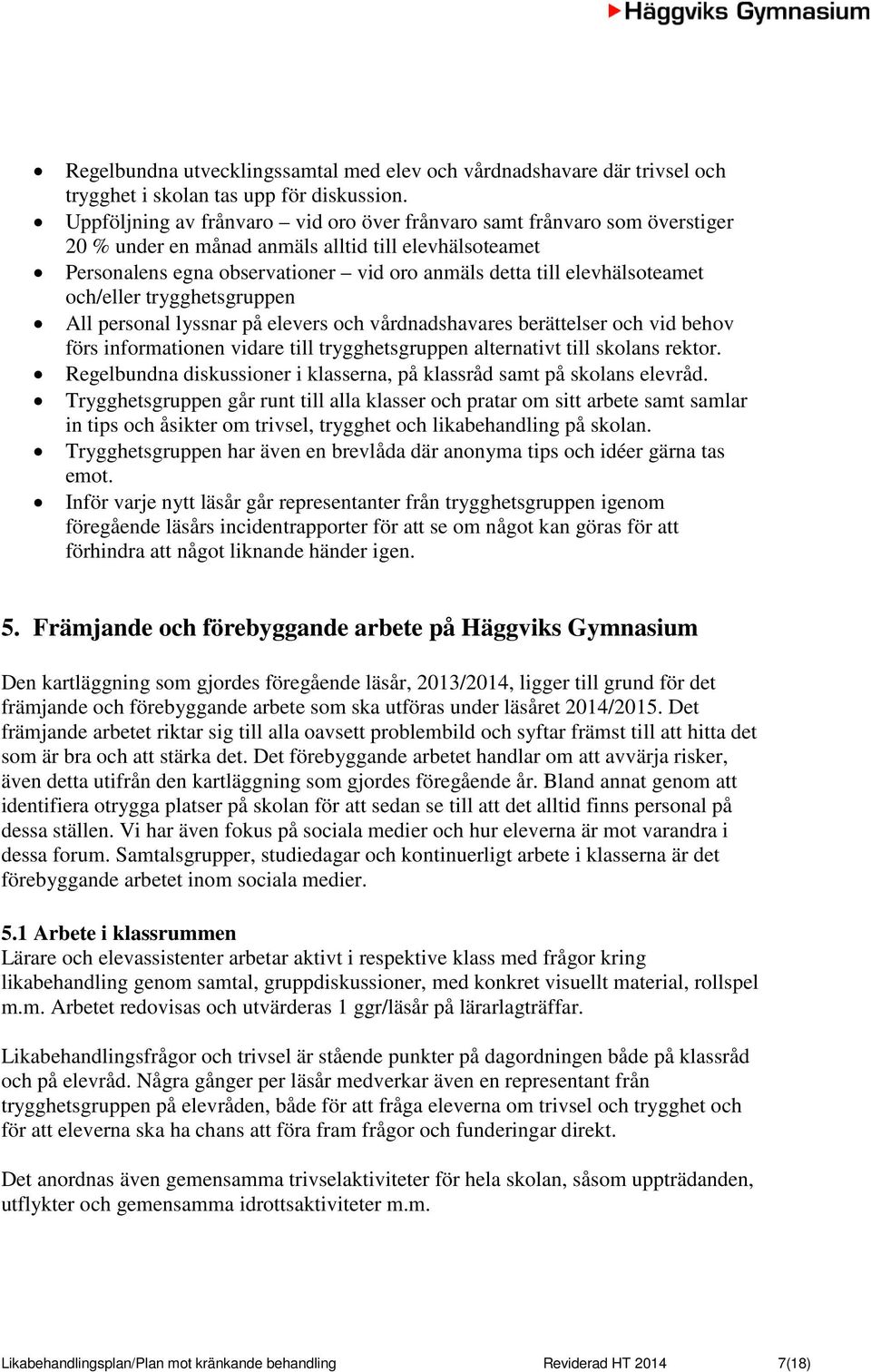 elevhälsoteamet och/eller trygghetsgruppen All personal lyssnar på elevers och vårdnadshavares berättelser och vid behov förs informationen vidare till trygghetsgruppen alternativt till skolans