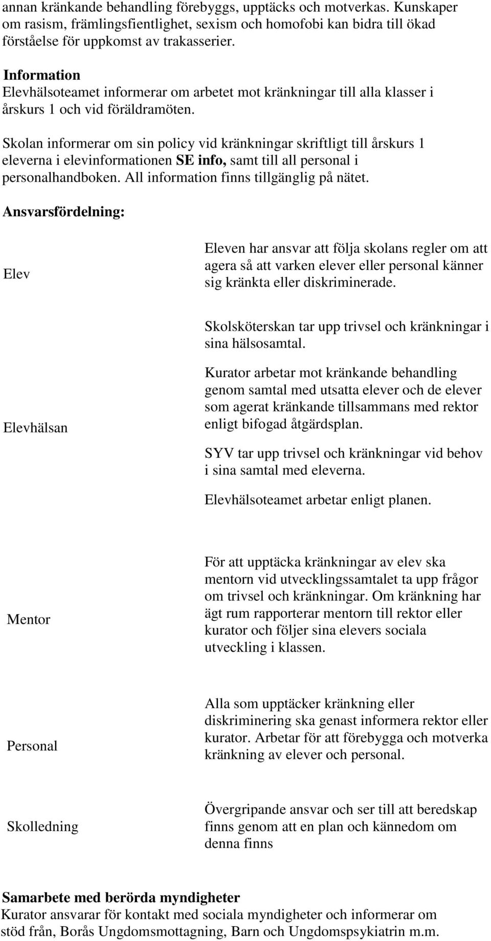 Skolan informerar om sin policy vid kränkningar skriftligt till årskurs 1 eleverna i elevinformationen SE info, samt till all personal i personalhandboken. All information finns tillgänglig på nätet.