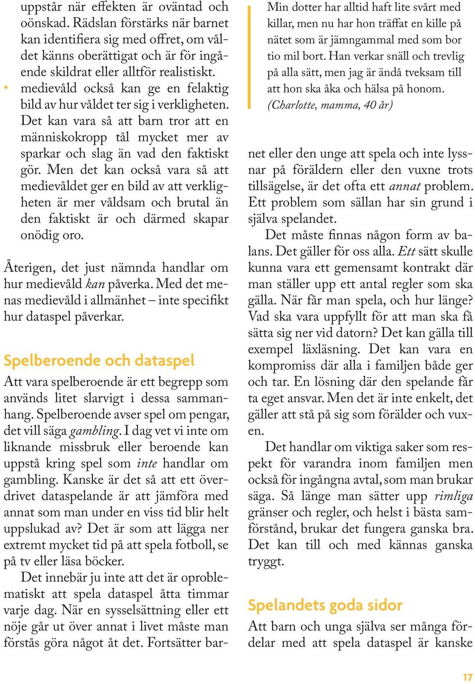 Men det kan också vara så att medievåldet ger en bild av att verkligheten är mer våldsam och brutal än den faktiskt är och därmed skapar onödig oro.