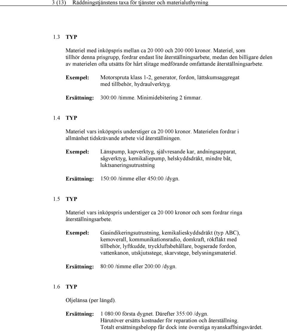 Exempel: Ersättning: Motorspruta klass 1-2, generator, fordon, lättskumsaggregat med tillbehör, hydraulverktyg. 00:00 /timme. Minimidebitering 2 timmar. 1. TYP Materiel vars inköpspris understiger ca 20 000 kronor.