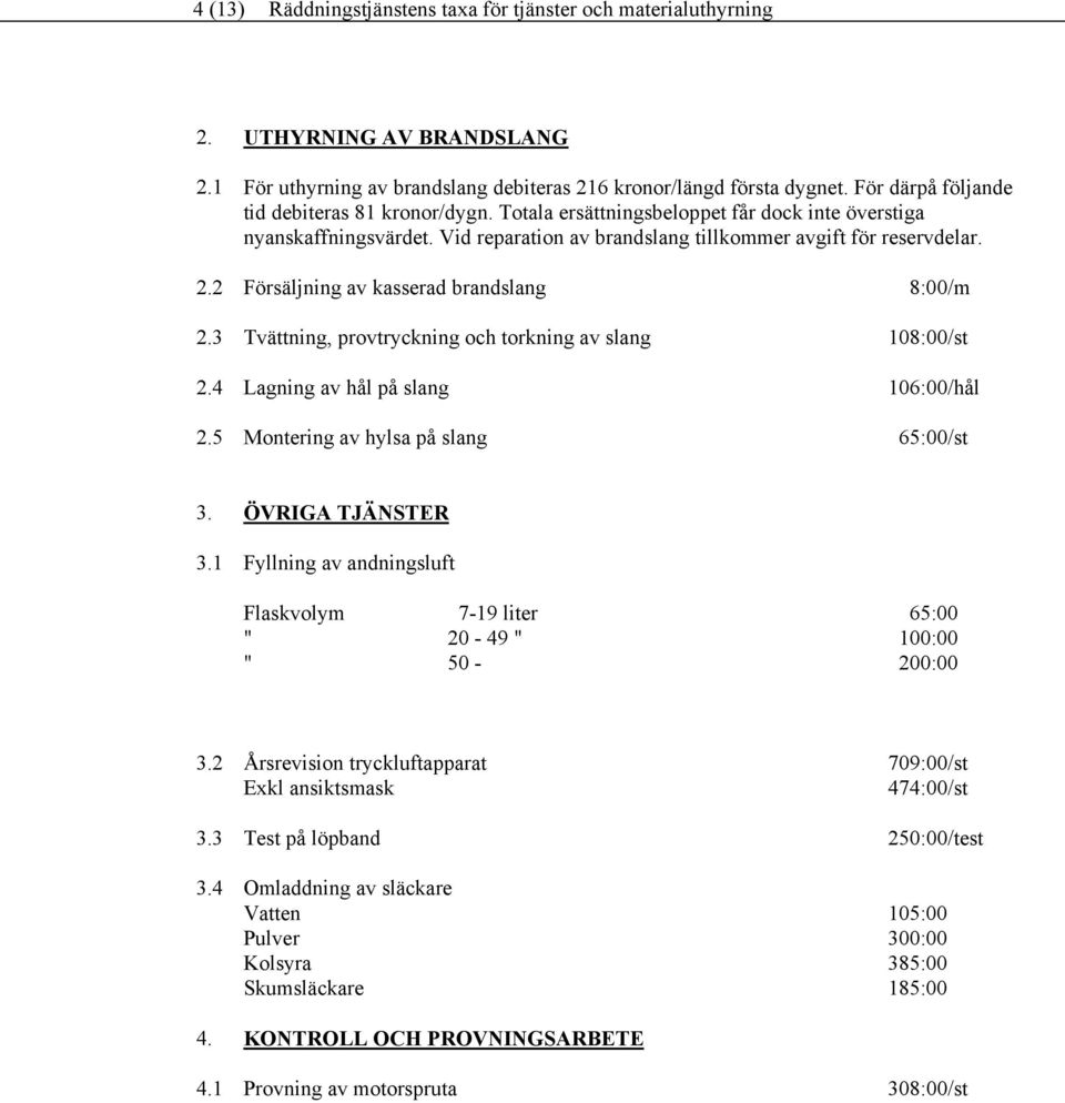 2 2. 2. 2. Försäljning av kasserad brandslang Tvättning, provtryckning och torkning av slang Lagning av hål på slang Montering av hylsa på slang 8:00/m 108:00/st 10:00/hål :00/st.