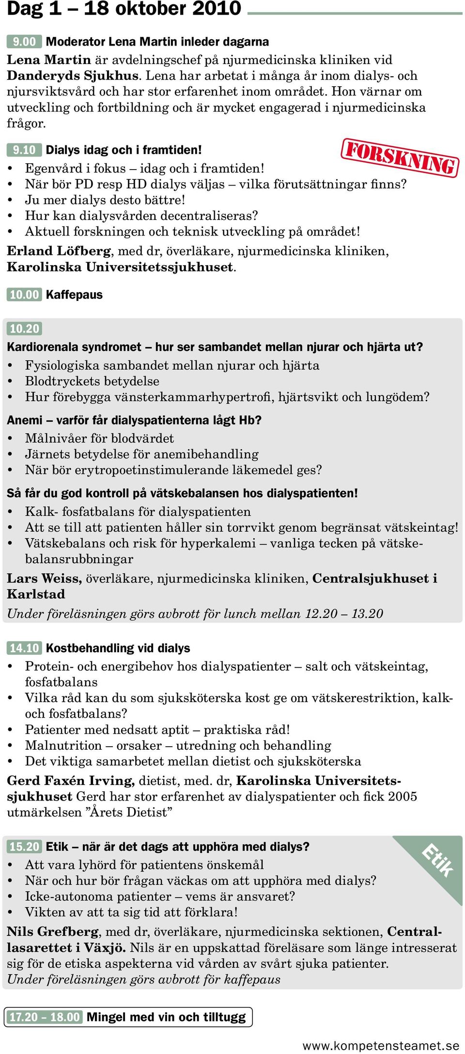 10 Dialys idag och i framtiden! Egenvård i fokus idag och i framtiden! När bör PD resp HD dialys väljas vilka förutsättningar finns? Ju mer dialys desto bättre! Hur kan dialysvården decentraliseras?