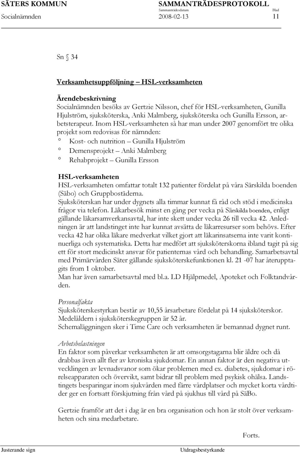 Inom HSL-verksamheten så har man under 2007 genomfört tre olika projekt som redovisas för nämnden: Kost- och nutrition Gunilla Hjulström Demensprojekt Anki Malmberg Rehabprojekt Gunilla Ersson