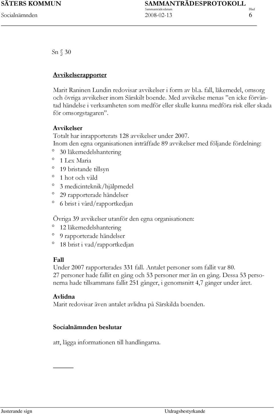 Inom den egna organisationen inträffade 89 avvikelser med följande fördelning: 30 läkemedelshantering 1 Lex Maria 19 bristande tillsyn 1 hot och våld 3 medicinteknik/hjälpmedel 29 rapporterade