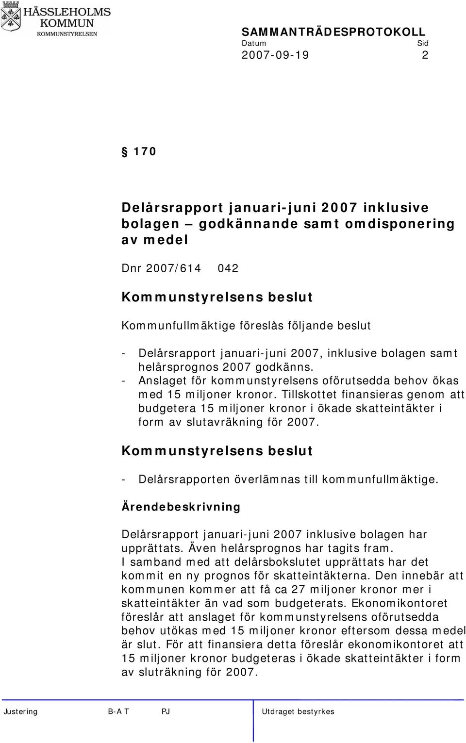 Tillskottet finansieras genom att budgetera 15 miljoner kronor i ökade skatteintäkter i form av slutavräkning för 2007. - Delårsrapporten överlämnas till kommunfullmäktige.