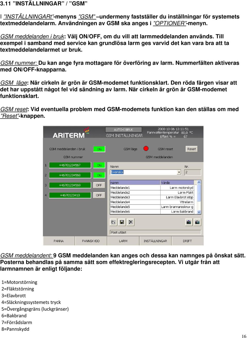 GSM nummer: Du kan ange fyra mottagare för överföring av larm. Nummerfälten aktiveras med ON/OFF-knapparna. GSM läge: När cirkeln är grön är GSM-modemet funktionsklart.