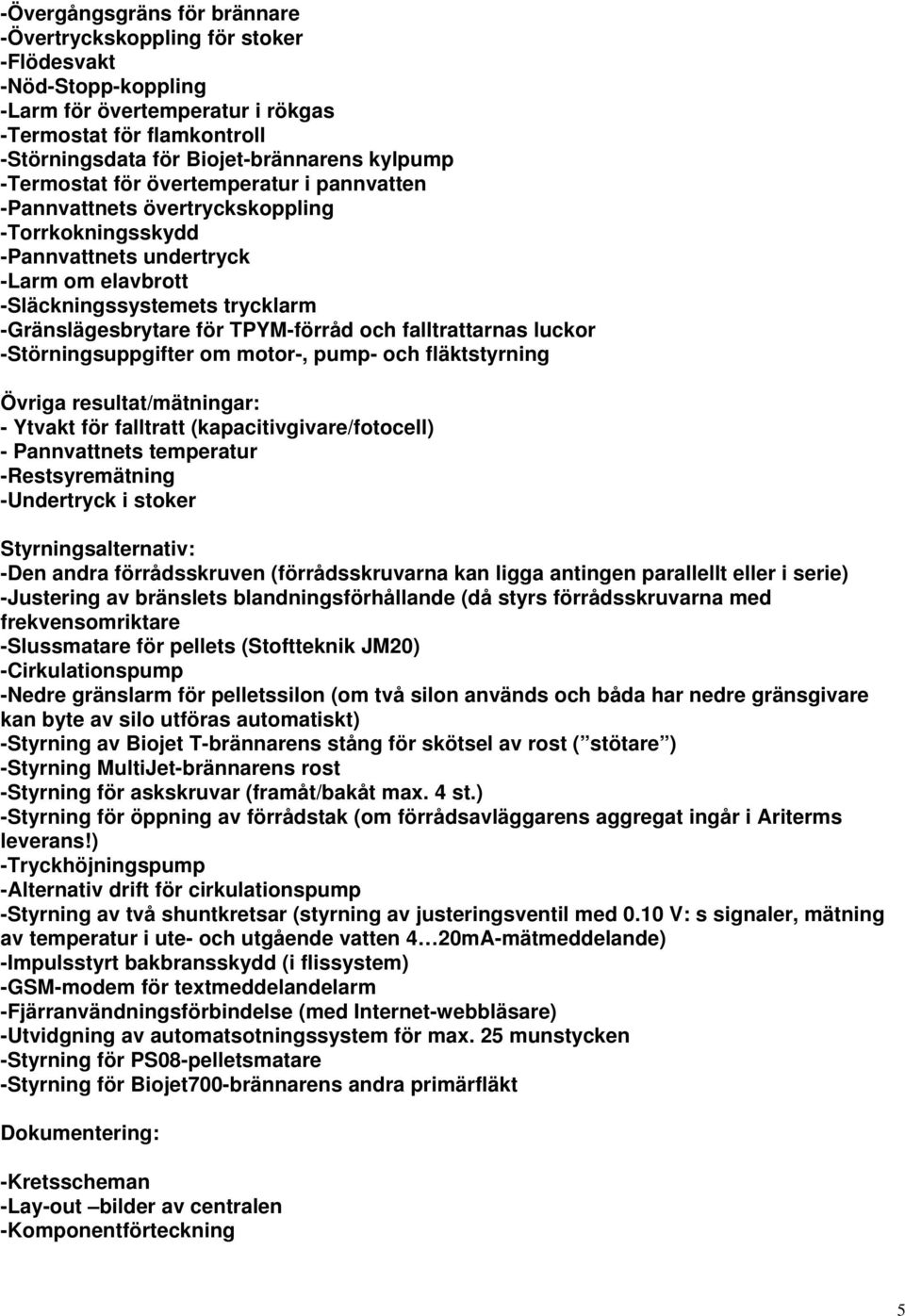 TPYM-förråd och falltrattarnas luckor -Störningsuppgifter om motor-, pump- och fläktstyrning Övriga resultat/mätningar: - Ytvakt för falltratt (kapacitivgivare/fotocell) - Pannvattnets temperatur