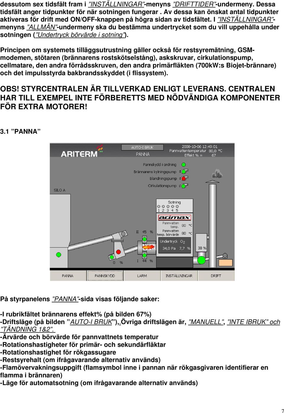 I INSTÄLLNINGAR - menyns ALLMÄN -undermeny ska du bestämma undertrycket som du vill uppehålla under sotningen ( Undertryck börvärde i sotning ).