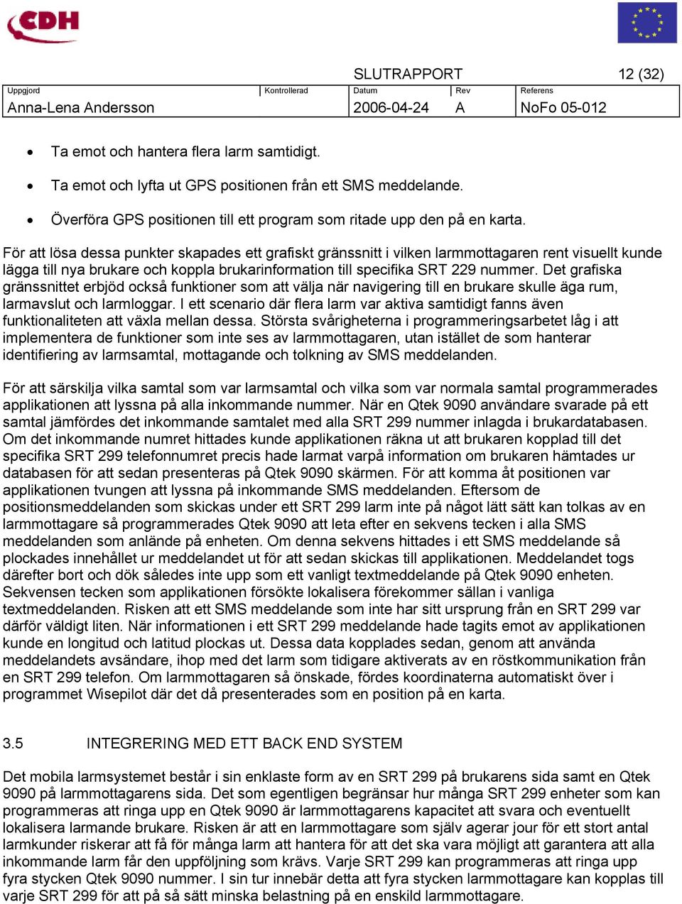 Det grafiska gränssnittet erbjöd också funktioner som att välja när navigering till en brukare skulle äga rum, larmavslut och larmloggar.