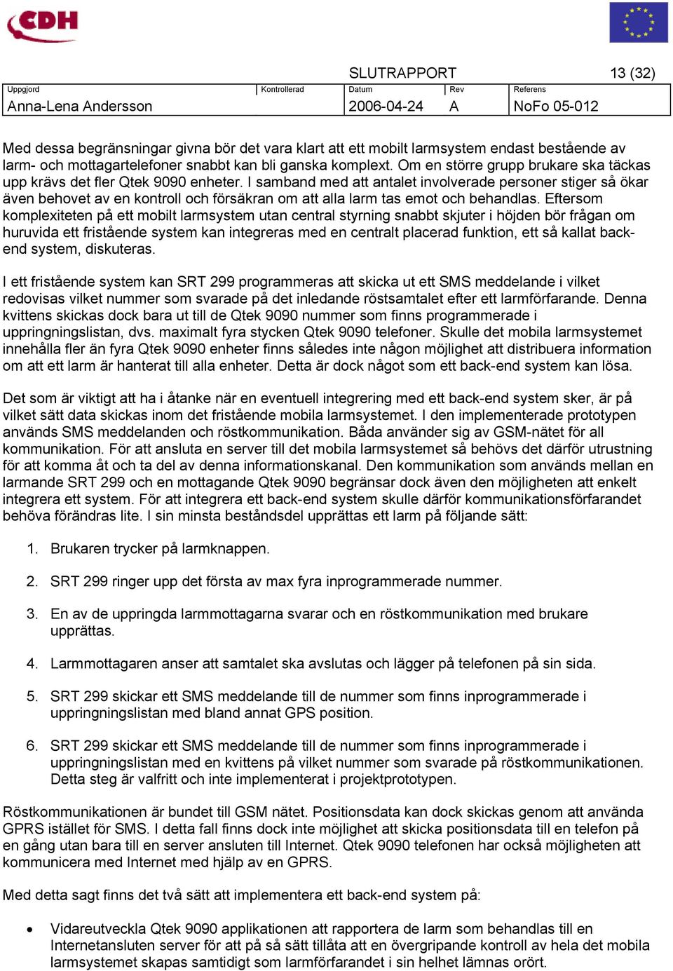 I samband med att antalet involverade personer stiger så ökar även behovet av en kontroll och försäkran om att alla larm tas emot och behandlas.