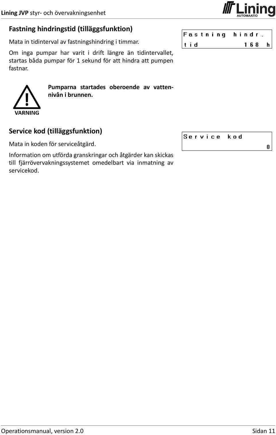 Pumparna startades oberoende av vattennivån i brunnen. Service kod (tilläggsfunktion) Mata in koden för serviceåtgärd.