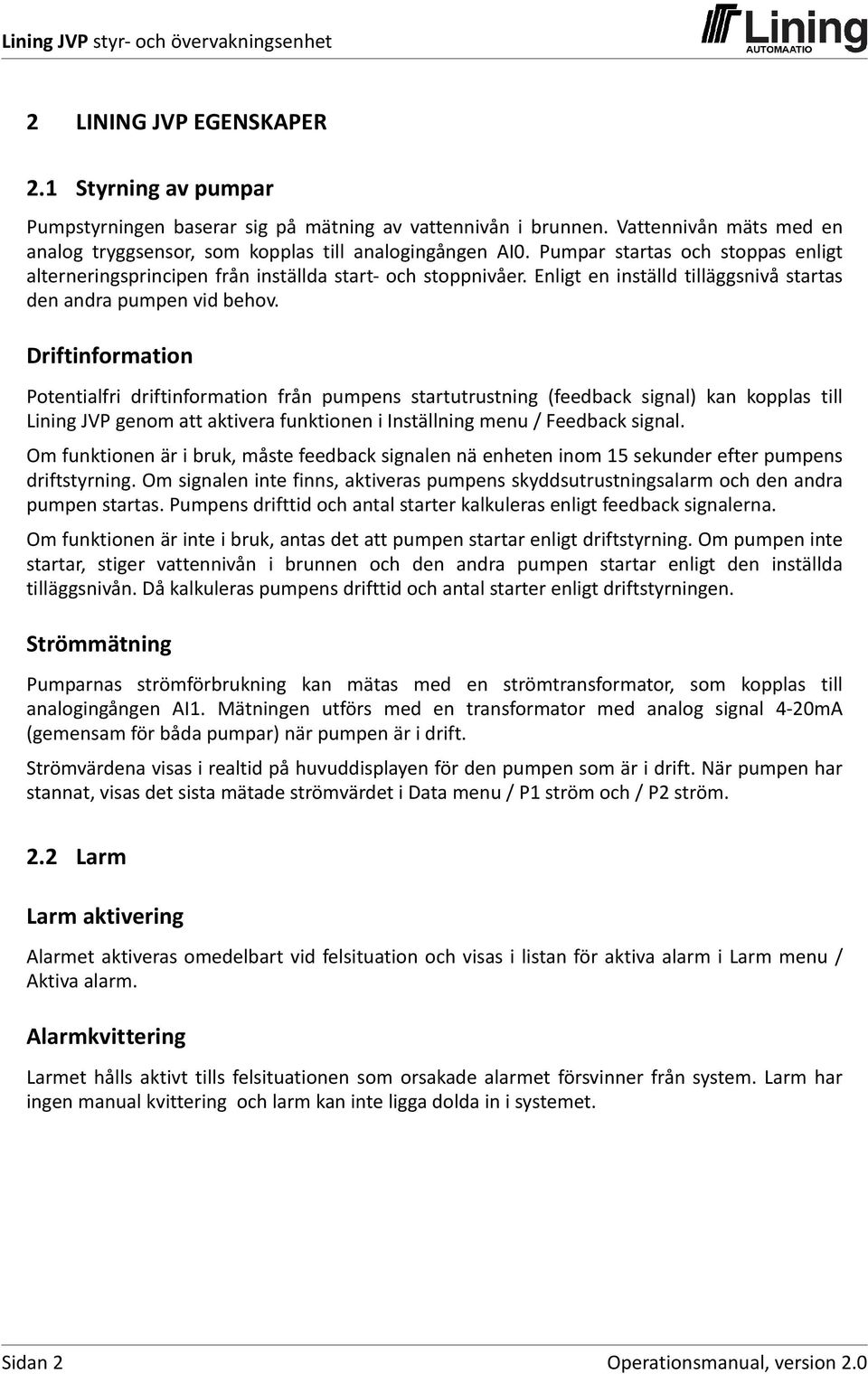 Driftinformation Potentialfri driftinformation från pumpens startutrustning (feedback signal) kan kopplas till Lining JVP genom att aktivera funktionen i Inställning menu / Feedback signal.