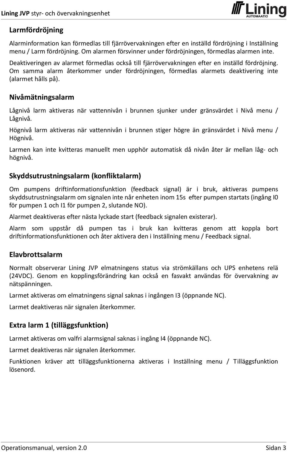 Om samma alarm återkommer under fördröjningen, förmedlas alarmets deaktivering inte (alarmet hålls på).