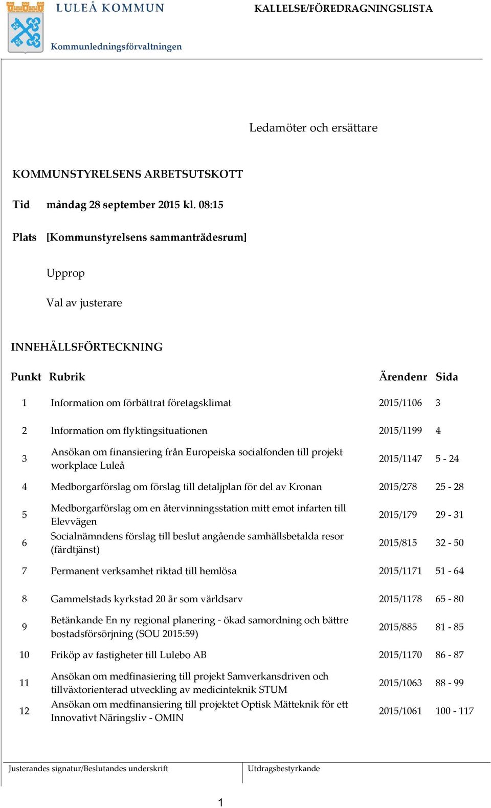flyktingsituationen 2015/1199 4 3 Ansökan om finansiering från Europeiska socialfonden till projekt workplace Luleå 2015/1147 5-24 4 Medborgarförslag om förslag till detaljplan för del av Kronan