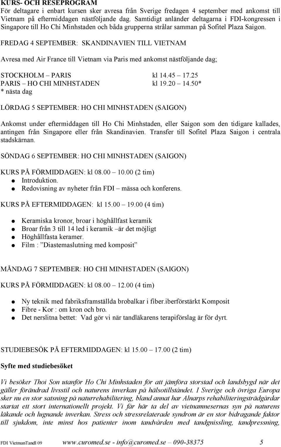 FREDAG 4 SEPTEMBER: SKANDINAVIEN TILL VIETNAM Avresa med Air France till Vietnam via Paris med ankomst nästföljande dag; STOCKHOLM PARIS kl 14.45 17.25 PARIS HO CHI MINHSTADEN kl 19.20 14.