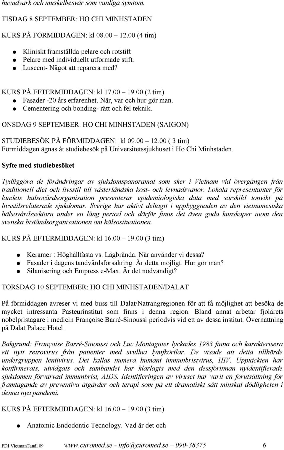 När, var och hur gör man. Cementering och bonding- rätt och fel teknik. ONSDAG 9 SEPTEMBER: HO CHI MINHSTADEN (SAIGON) STUDIEBESÖK PÅ FÖRMIDDAGEN: kl 09.00 12.