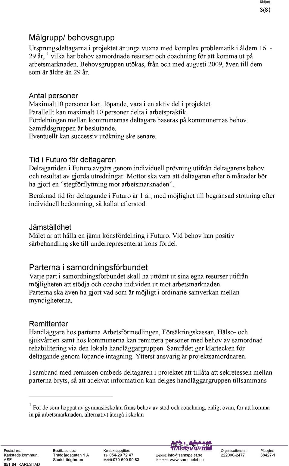 Parallellt kan maximalt 10 personer delta i arbetspraktik. Fördelningen mellan kommunernas deltagare baseras på kommunernas behov. Samrådsgruppen är beslutande.