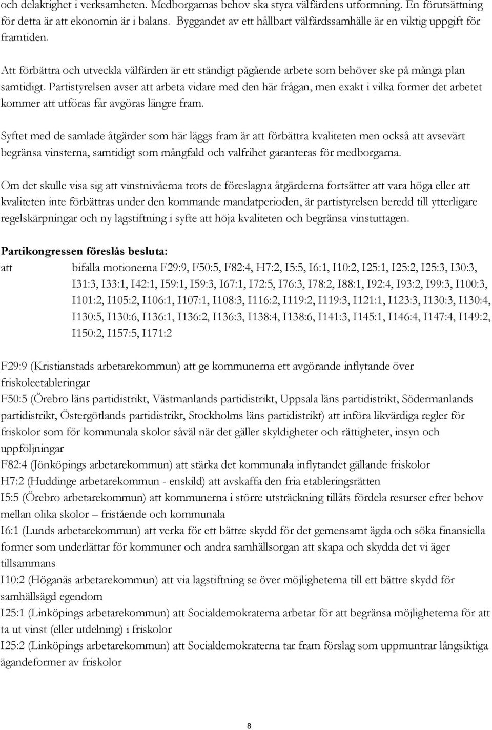 Partistyrelsen avser att arbeta vidare med den här frågan, men exakt i vilka former det arbetet kommer att utföras får avgöras längre fram.