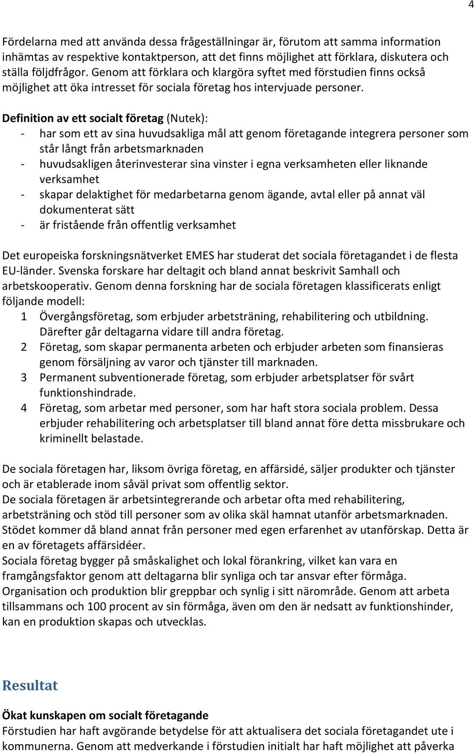 Definition av ett socialt företag (Nutek): har som ett av sina huvudsakliga mål att genom företagande integrera personer som står långt från arbetsmarknaden huvudsakligen återinvesterar sina vinster