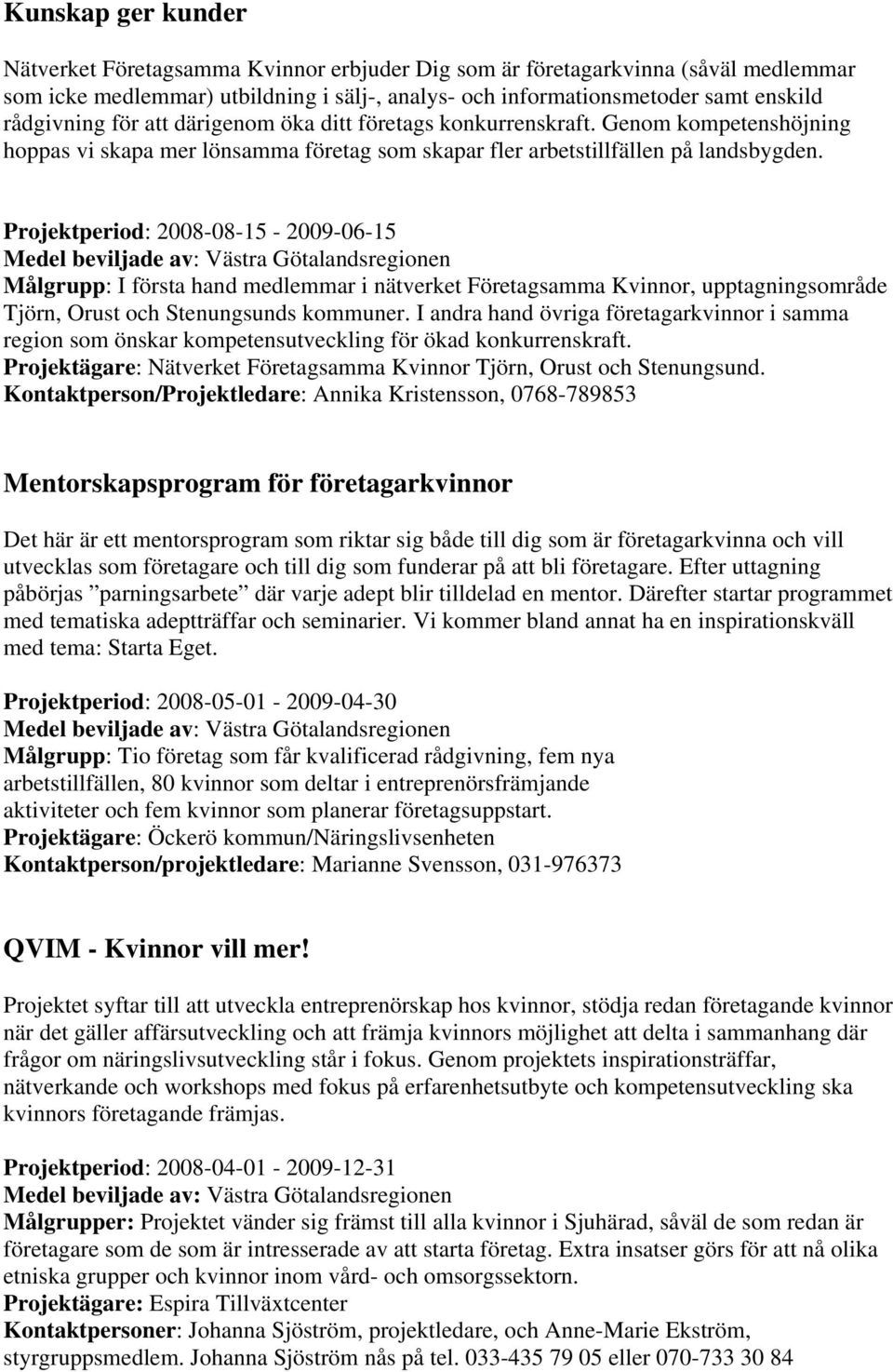 Projektperiod: 2008-08-15-2009-06-15 Målgrupp: I första hand medlemmar i nätverket Företagsamma Kvinnor, upptagningsområde Tjörn, Orust och Stenungsunds kommuner.