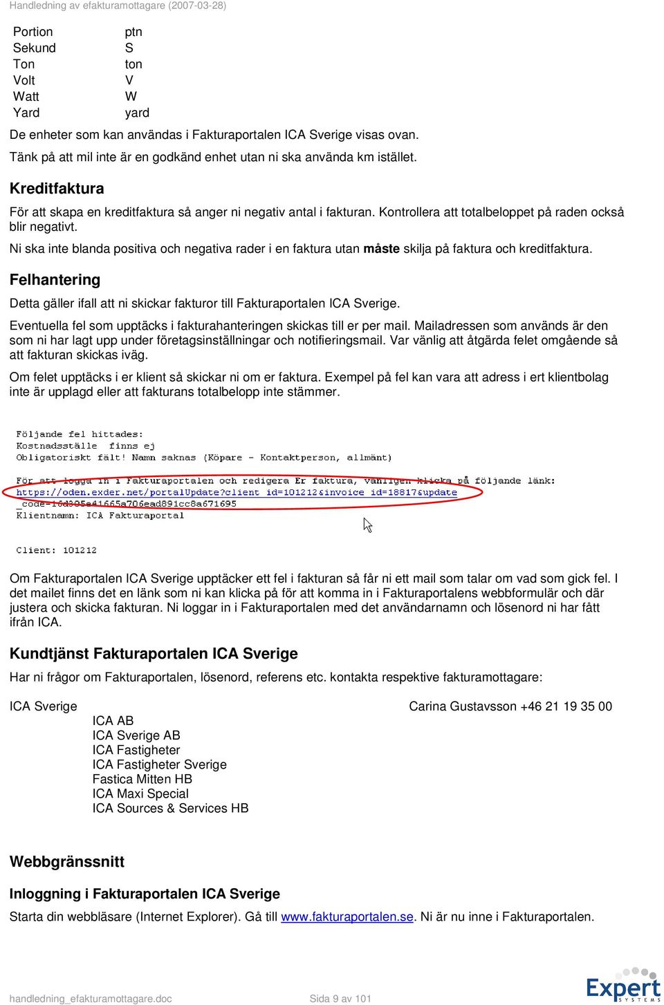 Ni ska inte blanda positiva och negativa rader i en faktura utan måste skilja på faktura och kreditfaktura. Felhantering Detta gäller ifall att ni skickar fakturor till Fakturaportalen ICA Sverige.