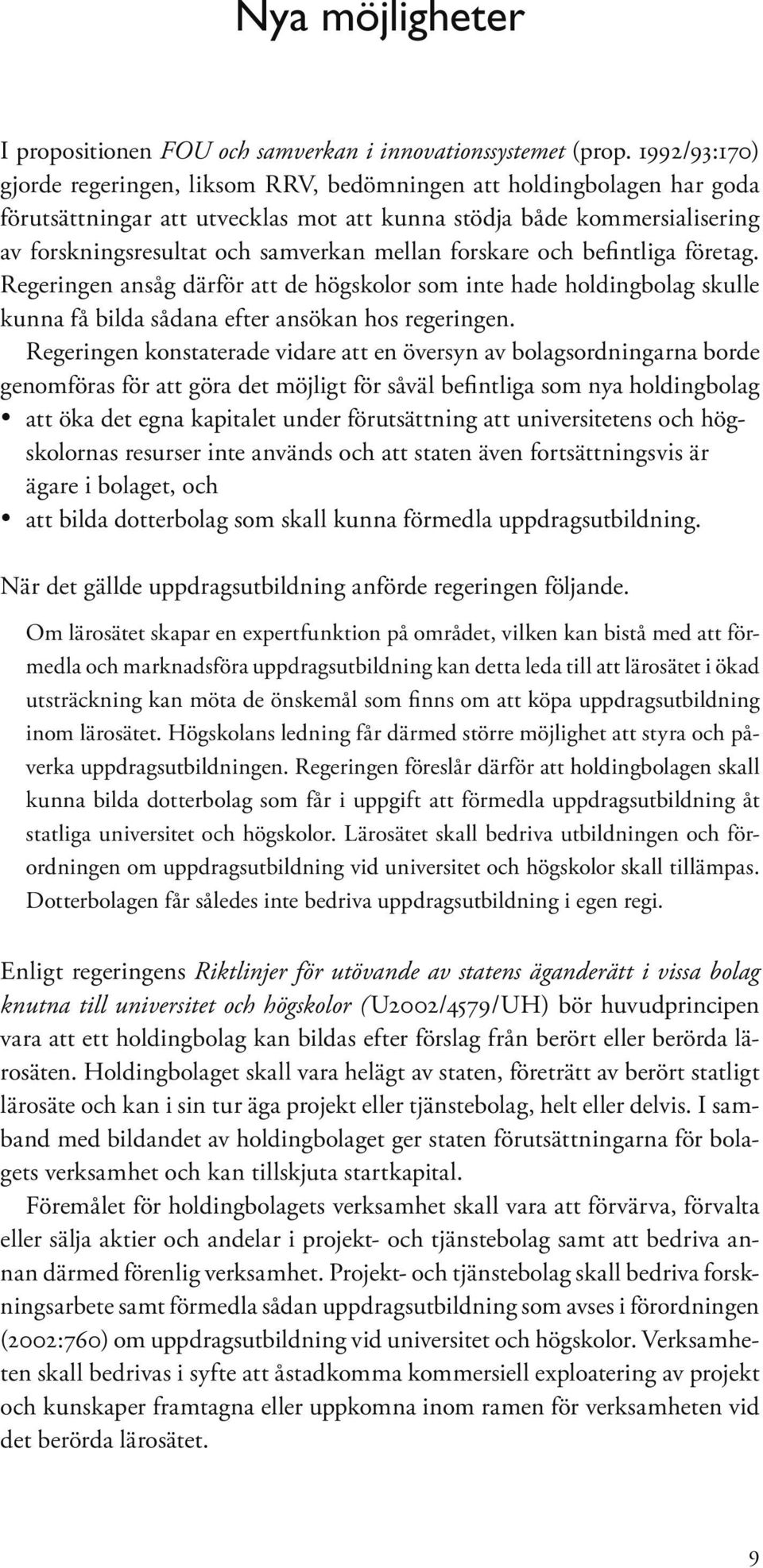 mellan forskare och befintliga företag. Regeringen ansåg därför att de högskolor som inte hade holdingbolag skulle kunna få bilda sådana efter ansökan hos regeringen.