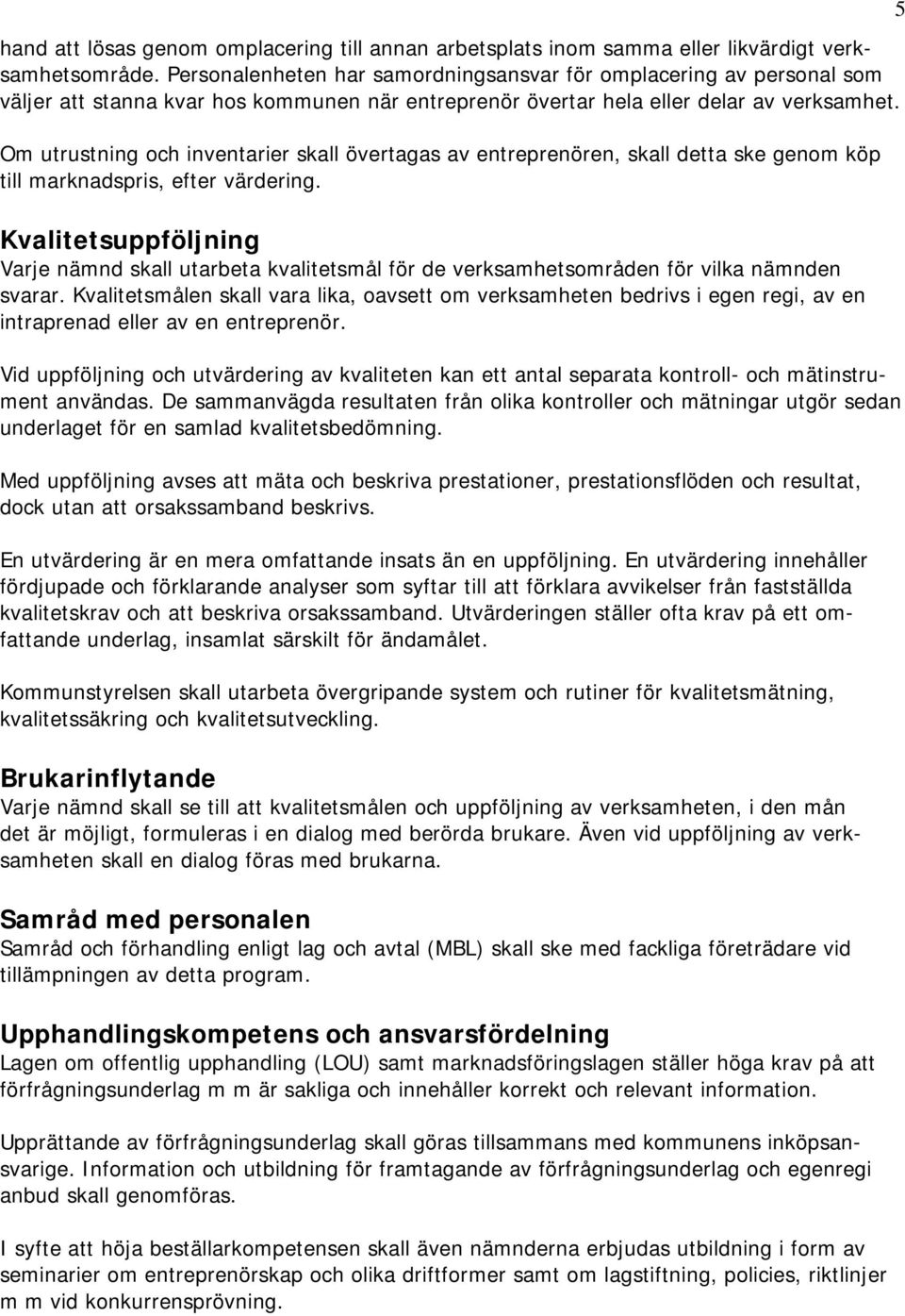 Om utrustning och inventarier skall övertagas av entreprenören, skall detta ske genom köp till marknadspris, efter värdering.