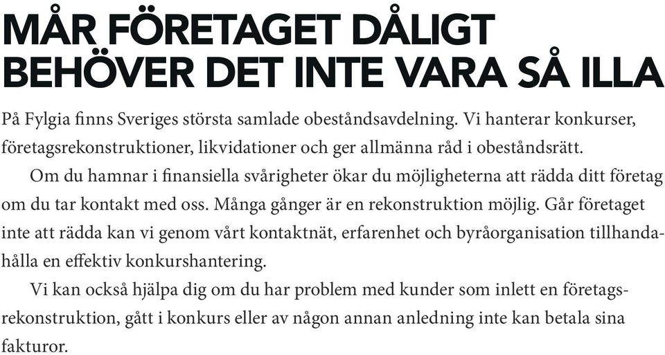 Om du hamnar i finansiella svårigheter ökar du möjligheterna att rädda ditt företag om du tar kontakt med oss. Många gånger är en rekonstruktion möjlig.