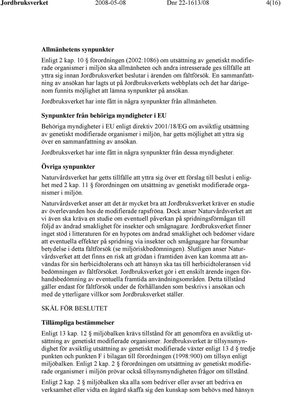 fältförsök. En sammanfattning av ansökan har lagts ut på Jordbruksverkets webbplats och det har därigenom funnits möjlighet att lämna synpunkter på ansökan.